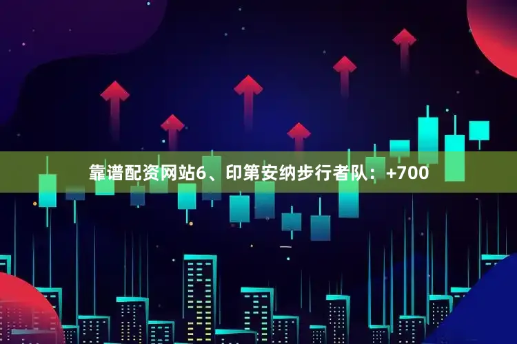 靠谱配资网站6、印第安纳步行者队：+700