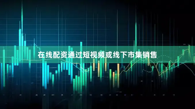 在线配资通过短视频或线下市集销售