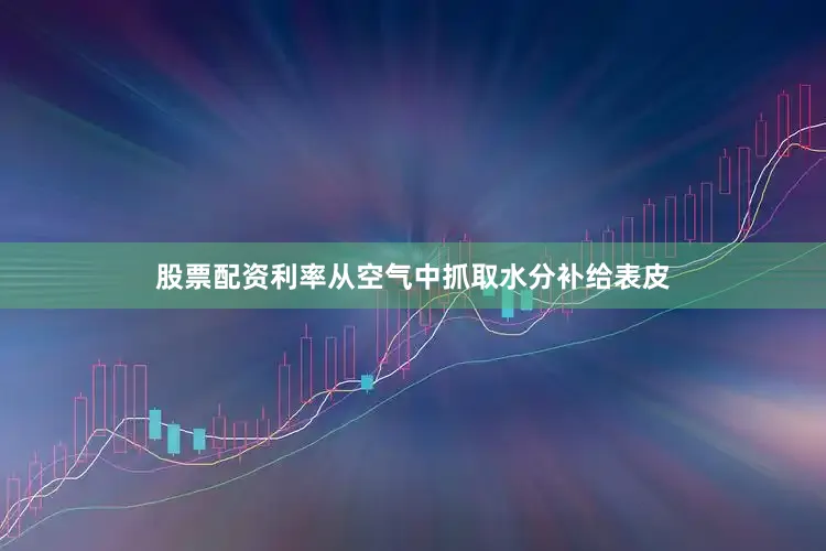 股票配资利率从空气中抓取水分补给表皮