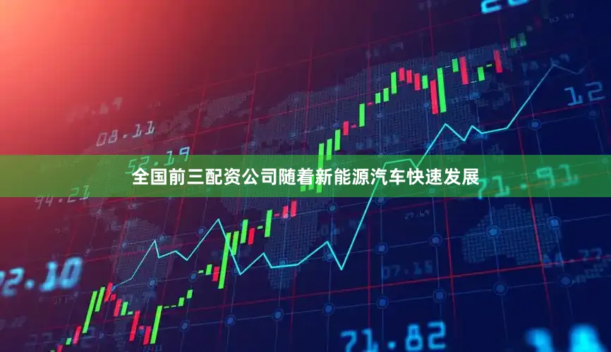 全国前三配资公司随着新能源汽车快速发展