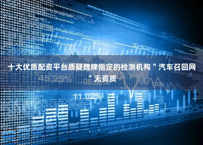 十大优质配资平台质疑魏牌指定的检测机构＂汽车召回网＂无资质