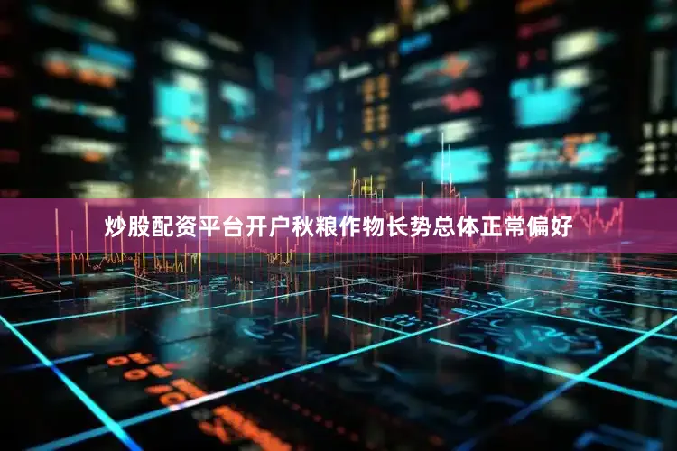 炒股配资平台开户秋粮作物长势总体正常偏好