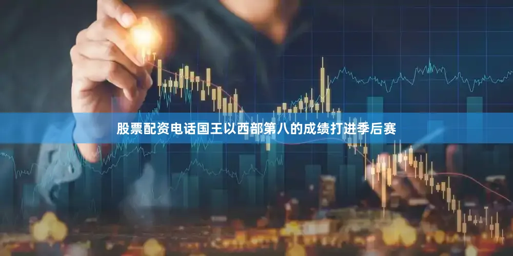 股票配资电话国王以西部第八的成绩打进季后赛