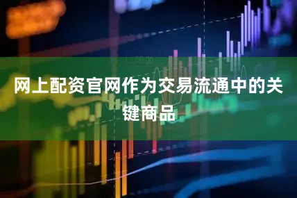 网上配资官网作为交易流通中的关键商品