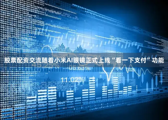 股票配资交流　　随着小米AI眼镜正式上线“看一下支付”功能