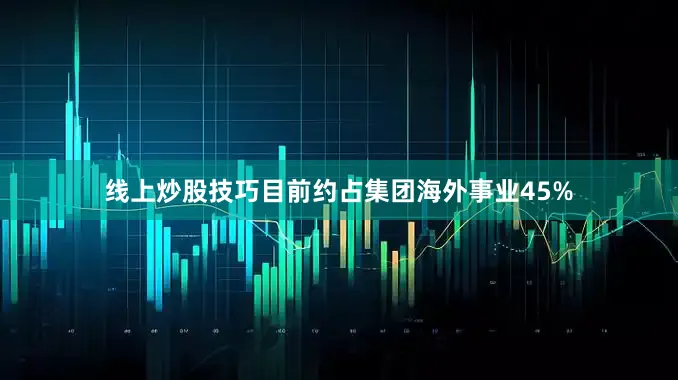 线上炒股技巧目前约占集团海外事业45%
