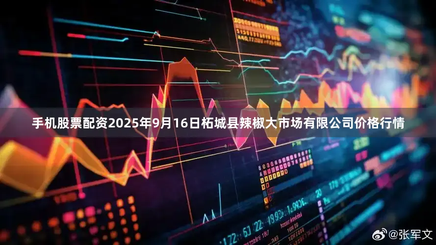 手机股票配资2025年9月16日柘城县辣椒大市场有限公司价格行情
